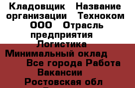 Кладовщик › Название организации ­ Техноком, ООО › Отрасль предприятия ­ Логистика › Минимальный оклад ­ 35 000 - Все города Работа » Вакансии   . Ростовская обл.,Донецк г.